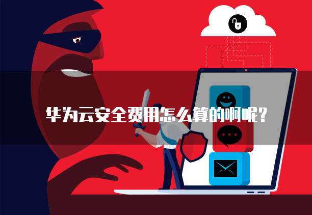 华为云安全费用怎么算的啊呢?