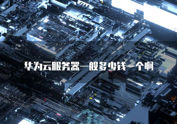 华为云服务器一般多少钱一个啊