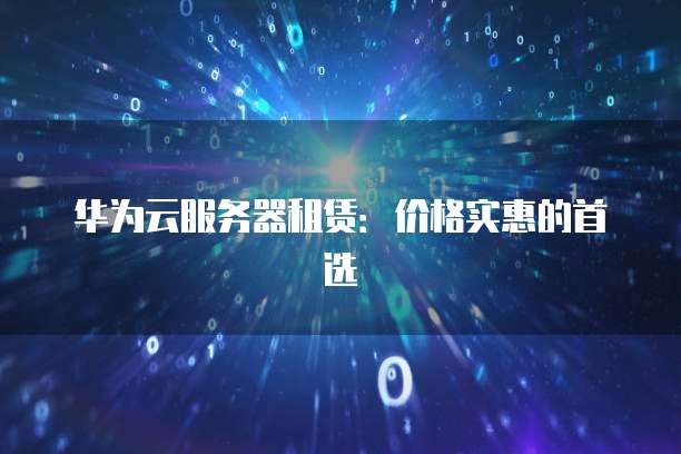 华为云服务器租赁:价格实惠的首选