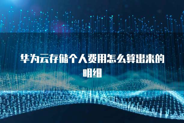 华为云存储个人费用怎么算出来的明细