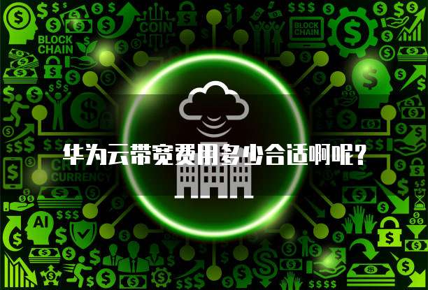 华为云带宽费用多少合适啊呢?