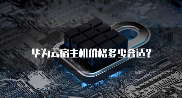 华为云宿主机价格多少合适?