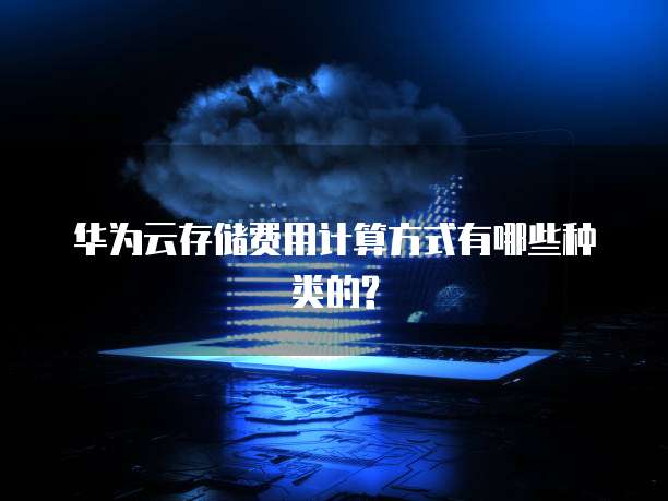 华为云存储费用计算方式有哪些种类的?