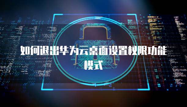 如何退出华为云桌面设置权限功能模式
