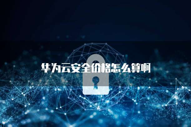 华为云安全价格怎么算啊