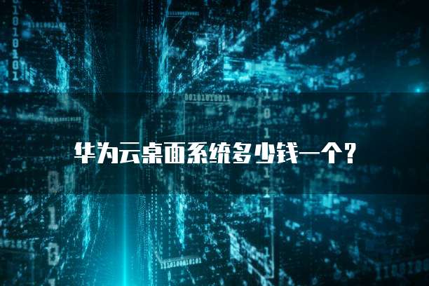 华为云桌面系统多少钱一个?