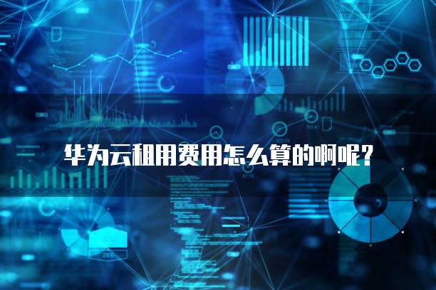华为云租用费用怎么算的啊呢?