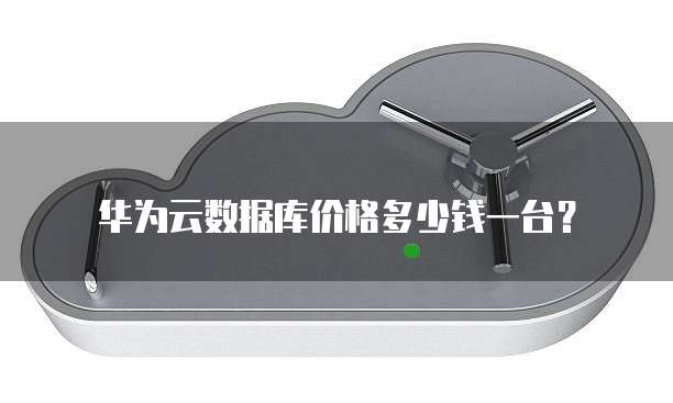 华为云数据库价格多少钱一台?