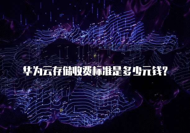 华为云存储收费标准是多少元钱？