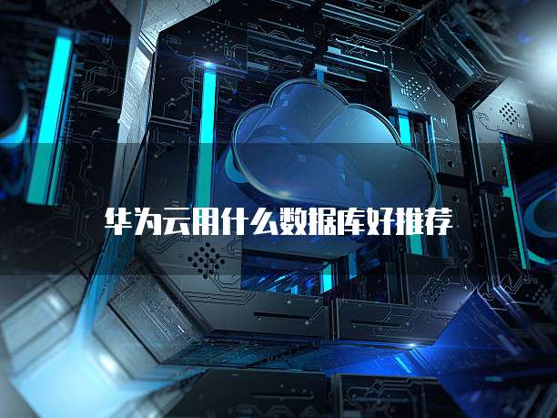 华为云用什么数据库好推荐