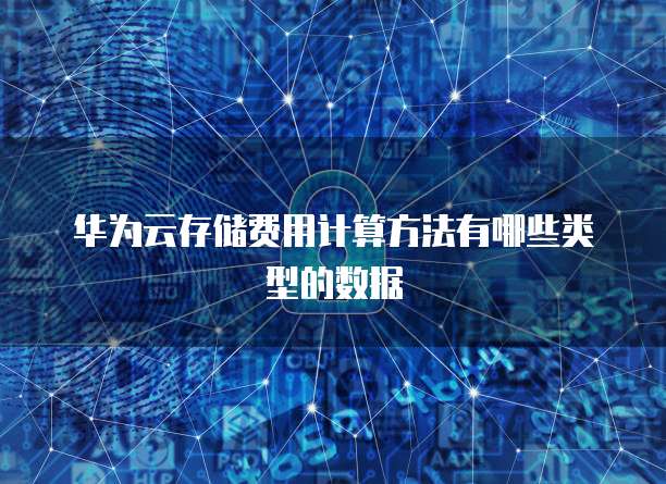 华为云存储费用计算方法有哪些类型的数据