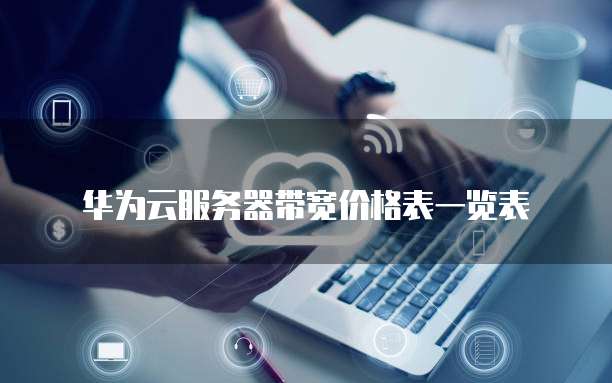 华为云服务器带宽价格表一览表