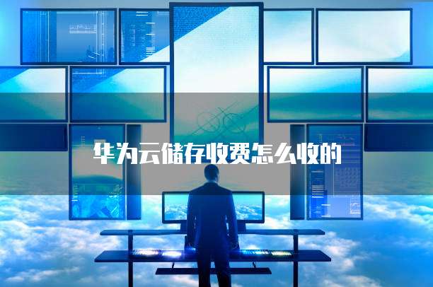 华为云储存收费怎么收的