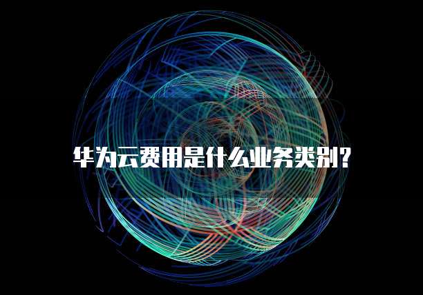 华为云费用是什么业务类别？
