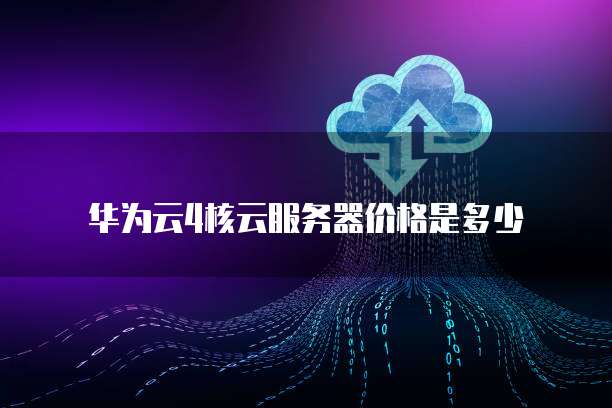 华为云4核云服务器价格是多少