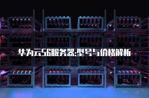 华为云S6服务器:型号与价格解析