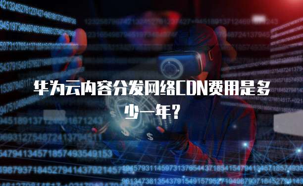 华为云内容分发网络CDN费用是多少一年?