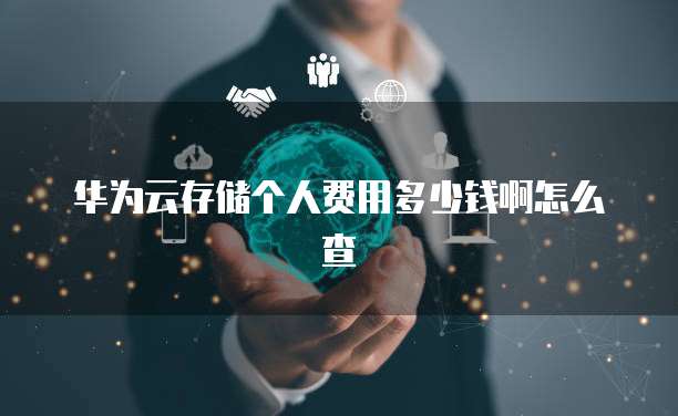 华为云存储个人费用多少钱啊怎么查