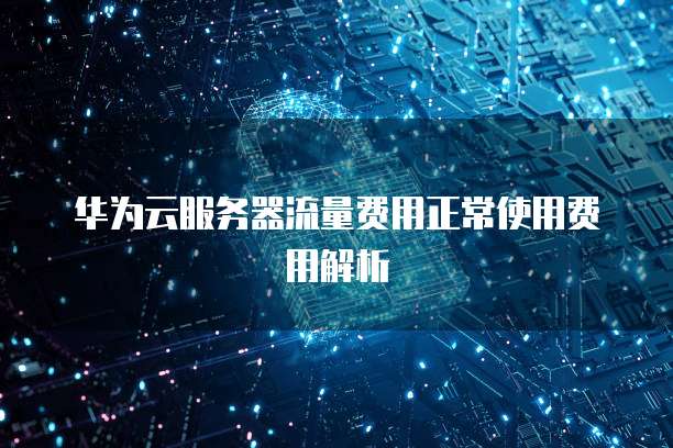 华为云服务器流量费用正常使用费用解析