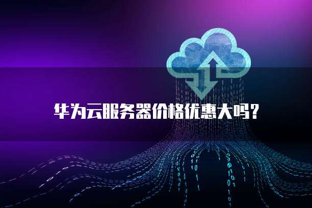 华为云服务器价格优惠大吗?