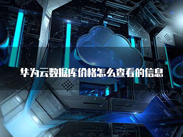 华为云数据库价格怎么查看的信息