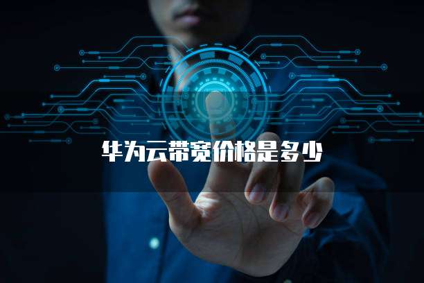 华为云带宽价格,华为云带宽价格是多少