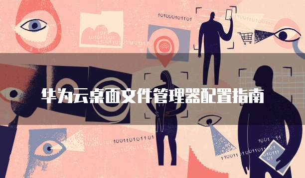 华为云桌面文件管理器配置指南