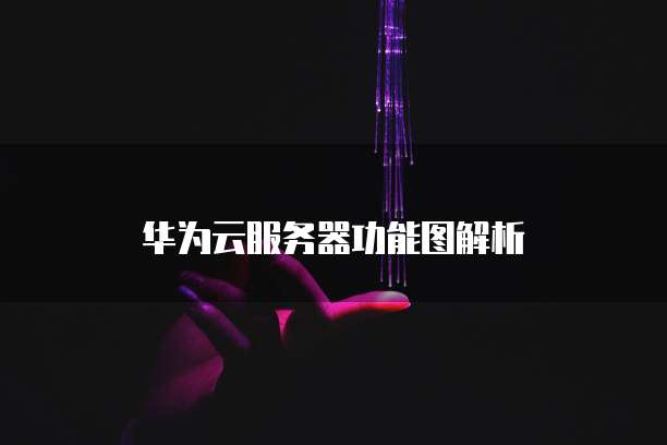 华为云服务器功能图解析