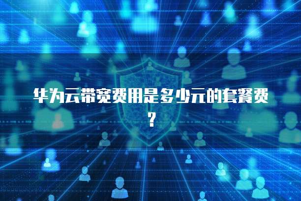 华为云带宽费用是多少元的套餐费?