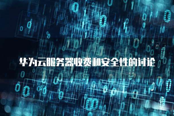 华为云服务器收费和安全性的讨论
