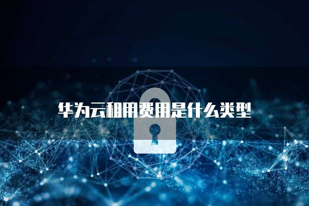 华为云租用费用是什么类型