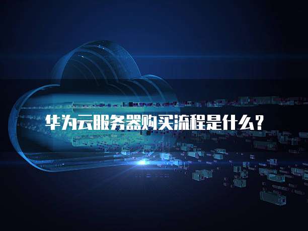 华为云服务器购买流程是什么?
