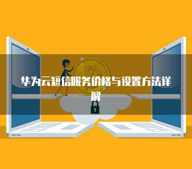 华为云短信服务价格与设置方法详解