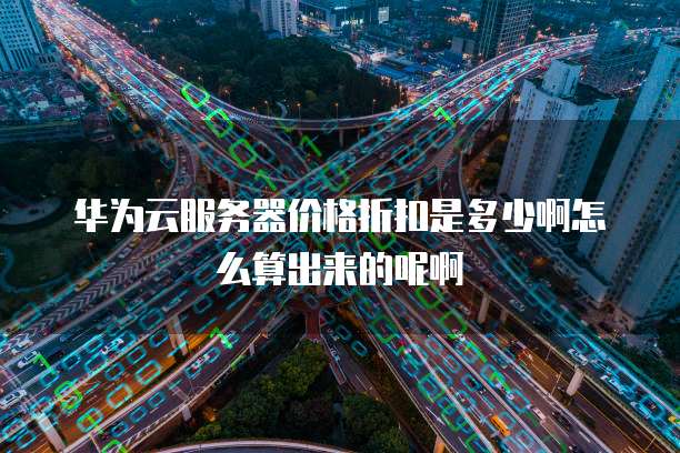 华为云服务器价格折扣是多少啊怎么算出来的呢啊