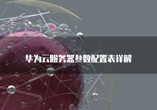 华为云服务器参数配置表详解