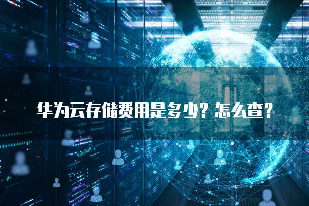 华为云存储费用是多少?怎么查?