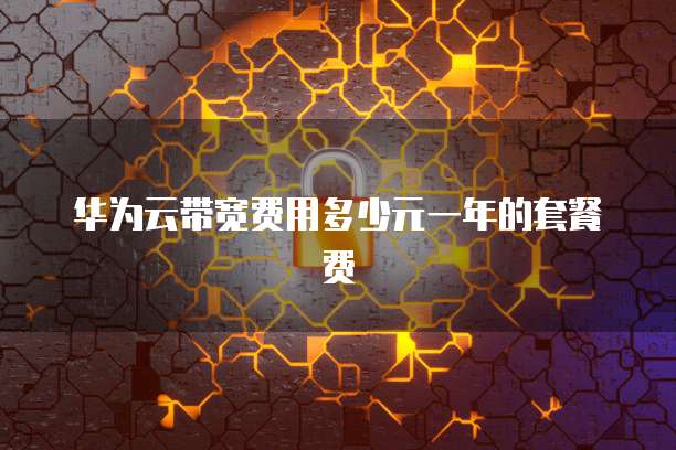 华为云带宽费用多少元一年的套餐费
