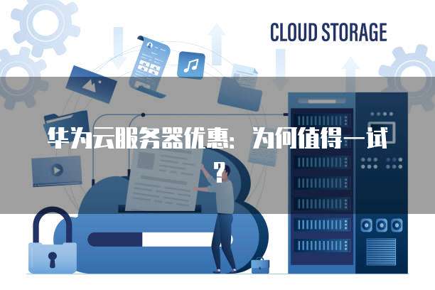 华为云服务器优惠:为何值得一试?
