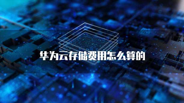 华为云存储费用怎么算的