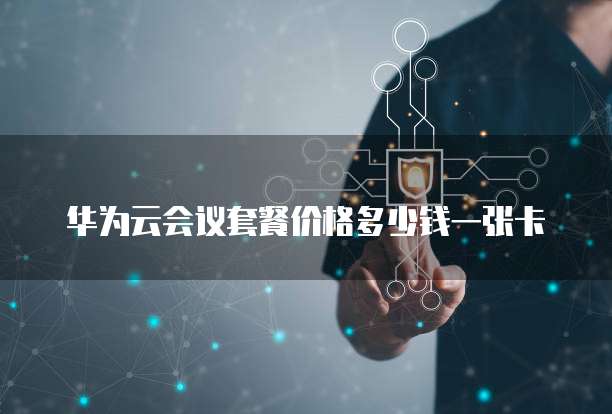华为云会议套餐价格多少钱一张卡