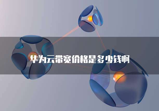 华为云带宽价格是多少钱啊