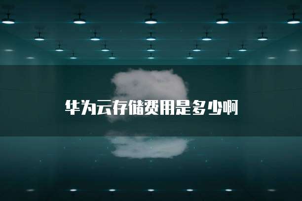 华为云存储费用是多少啊