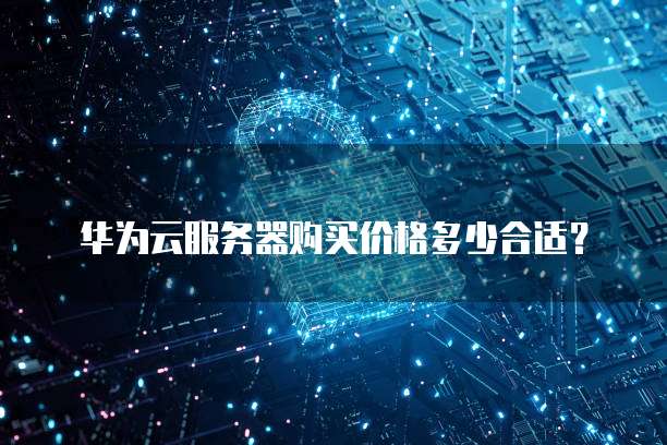 华为云服务器购买价格多少合适?