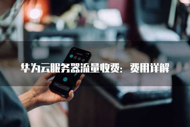 华为云服务器流量收费:费用详解