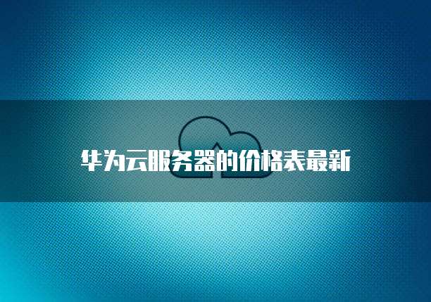 华为云服务器的价格表最新