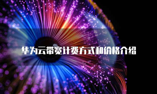 华为云带宽计费方式和价格介绍