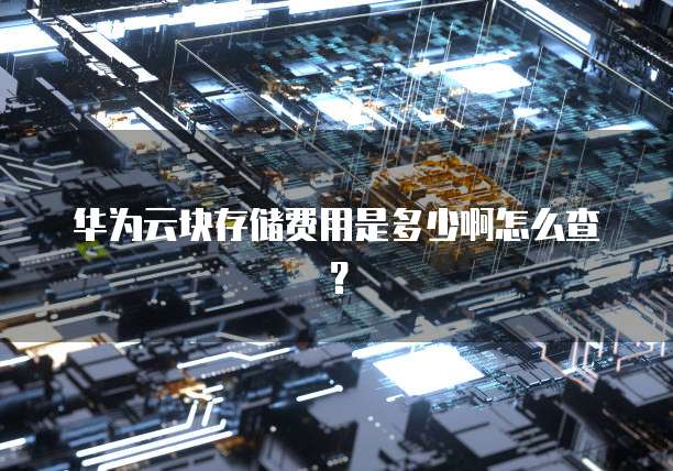 华为云块存储费用是多少啊怎么查?