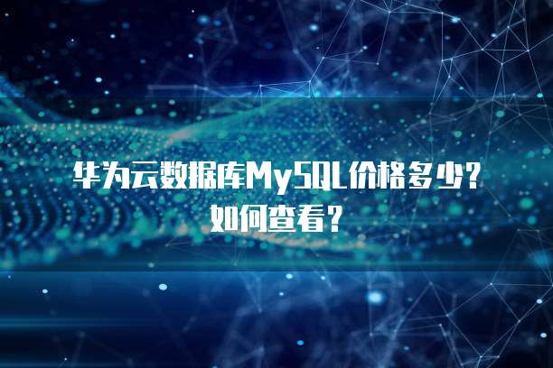 华为云数据库MySQL价格多少？如何查看？