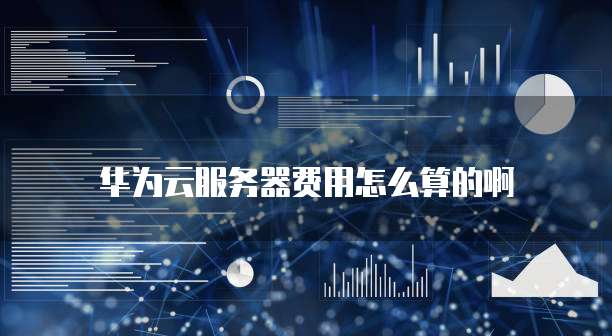 华为云服务器费用怎么算的啊