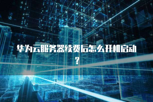 华为云服务器续费后怎么开机启动?